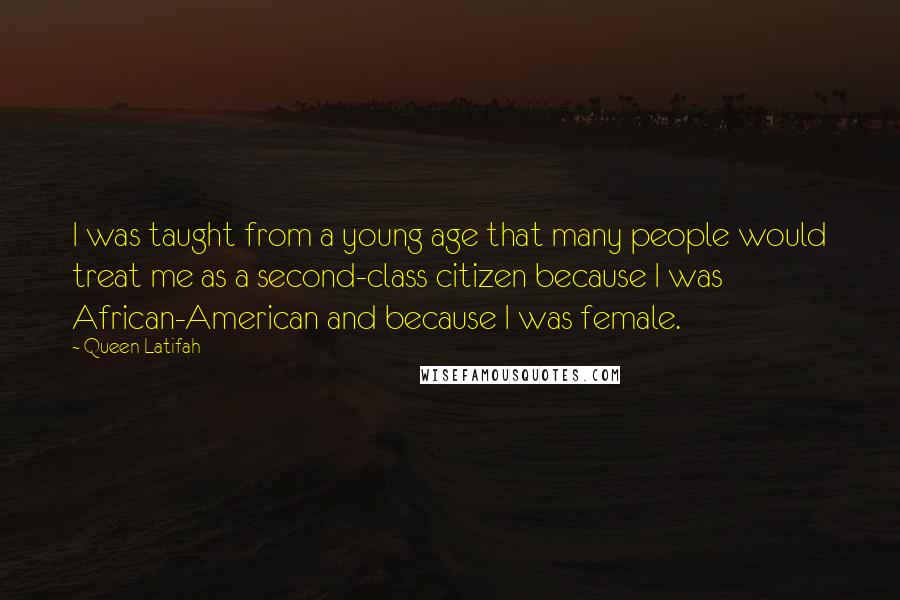 Queen Latifah Quotes: I was taught from a young age that many people would treat me as a second-class citizen because I was African-American and because I was female.