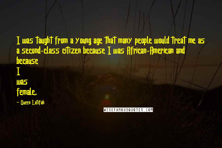 Queen Latifah Quotes: I was taught from a young age that many people would treat me as a second-class citizen because I was African-American and because I was female.