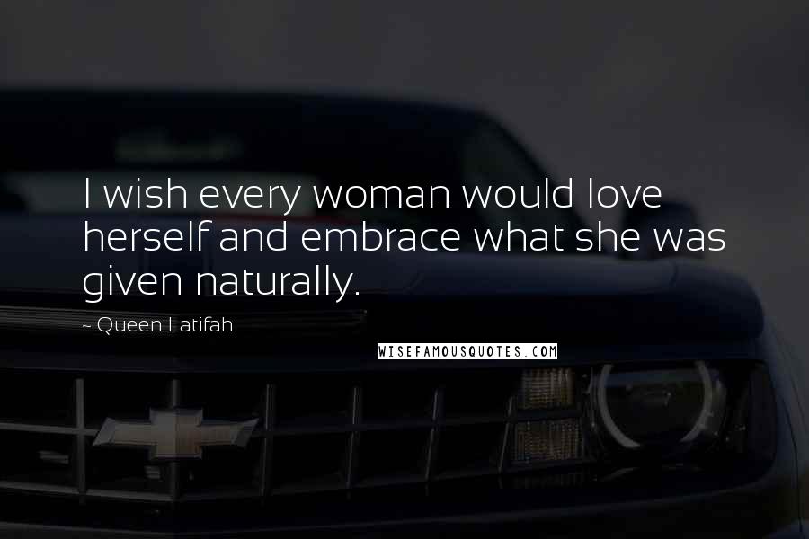 Queen Latifah Quotes: I wish every woman would love herself and embrace what she was given naturally.