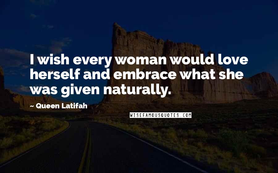 Queen Latifah Quotes: I wish every woman would love herself and embrace what she was given naturally.