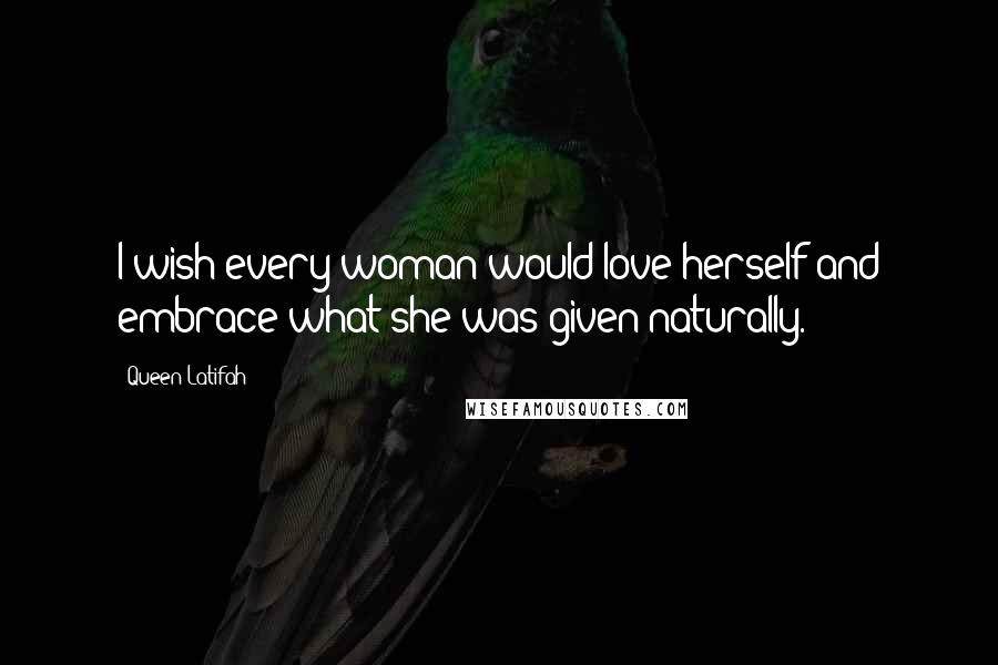 Queen Latifah Quotes: I wish every woman would love herself and embrace what she was given naturally.