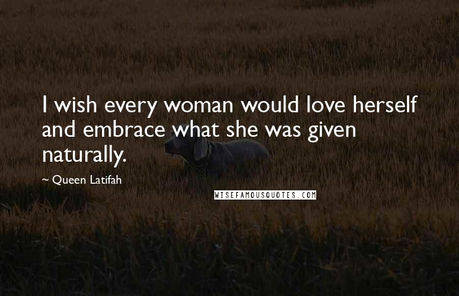 Queen Latifah Quotes: I wish every woman would love herself and embrace what she was given naturally.