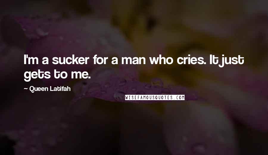 Queen Latifah Quotes: I'm a sucker for a man who cries. It just gets to me.