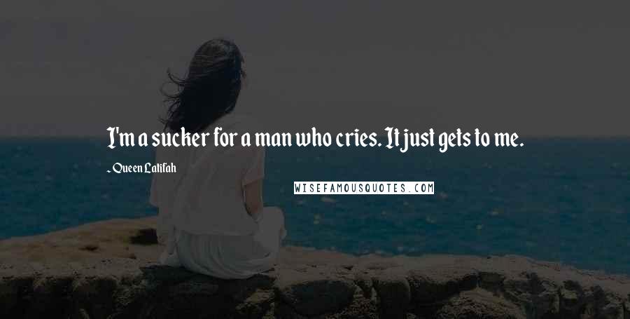 Queen Latifah Quotes: I'm a sucker for a man who cries. It just gets to me.