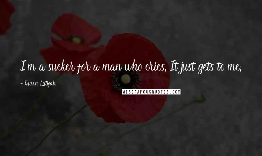 Queen Latifah Quotes: I'm a sucker for a man who cries. It just gets to me.