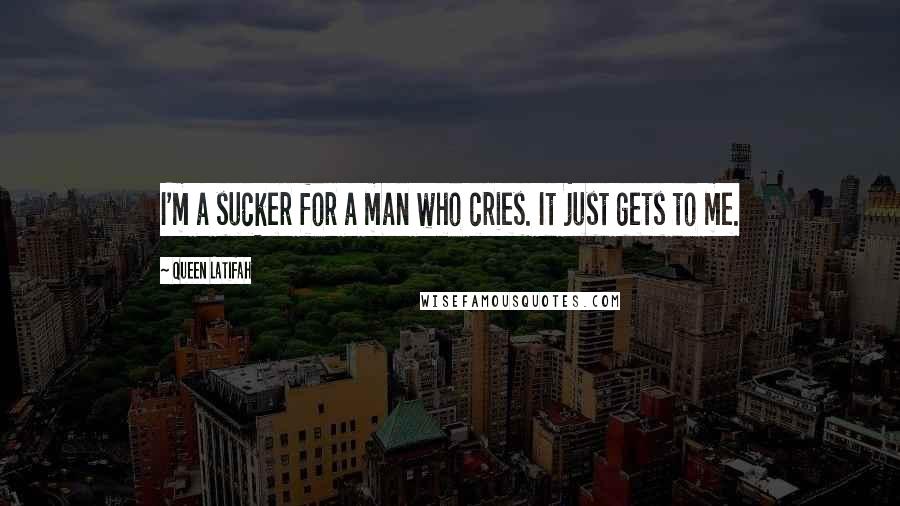 Queen Latifah Quotes: I'm a sucker for a man who cries. It just gets to me.