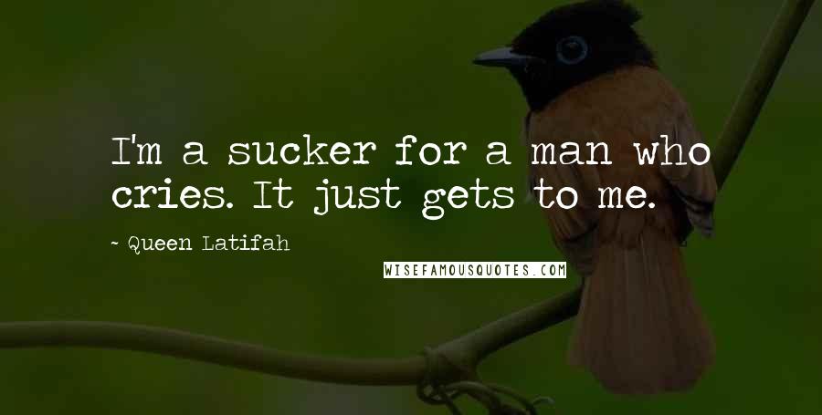 Queen Latifah Quotes: I'm a sucker for a man who cries. It just gets to me.