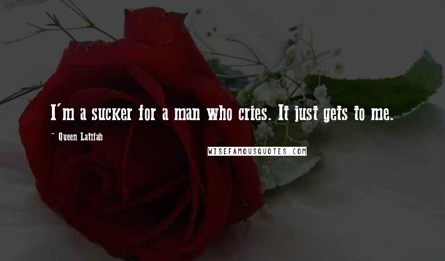 Queen Latifah Quotes: I'm a sucker for a man who cries. It just gets to me.