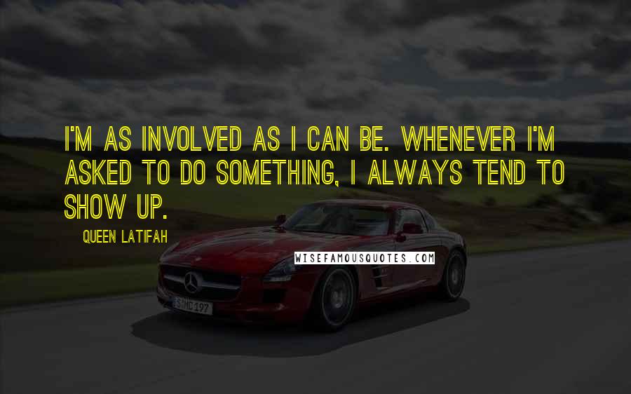 Queen Latifah Quotes: I'm as involved as I can be. Whenever I'm asked to do something, I always tend to show up.