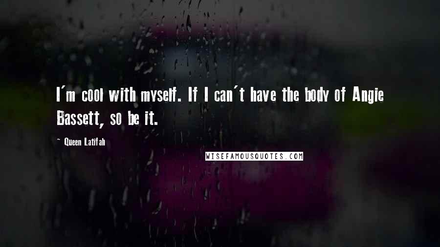 Queen Latifah Quotes: I'm cool with myself. If I can't have the body of Angie Bassett, so be it.