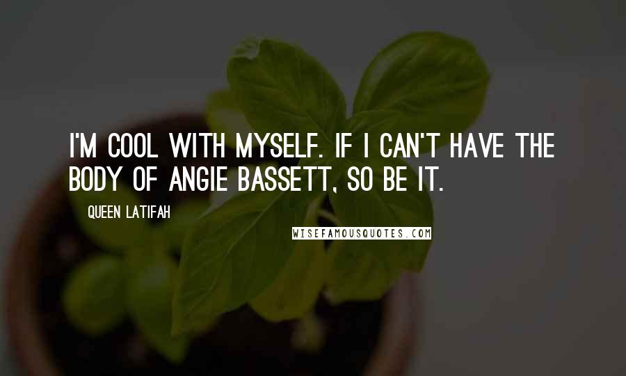 Queen Latifah Quotes: I'm cool with myself. If I can't have the body of Angie Bassett, so be it.