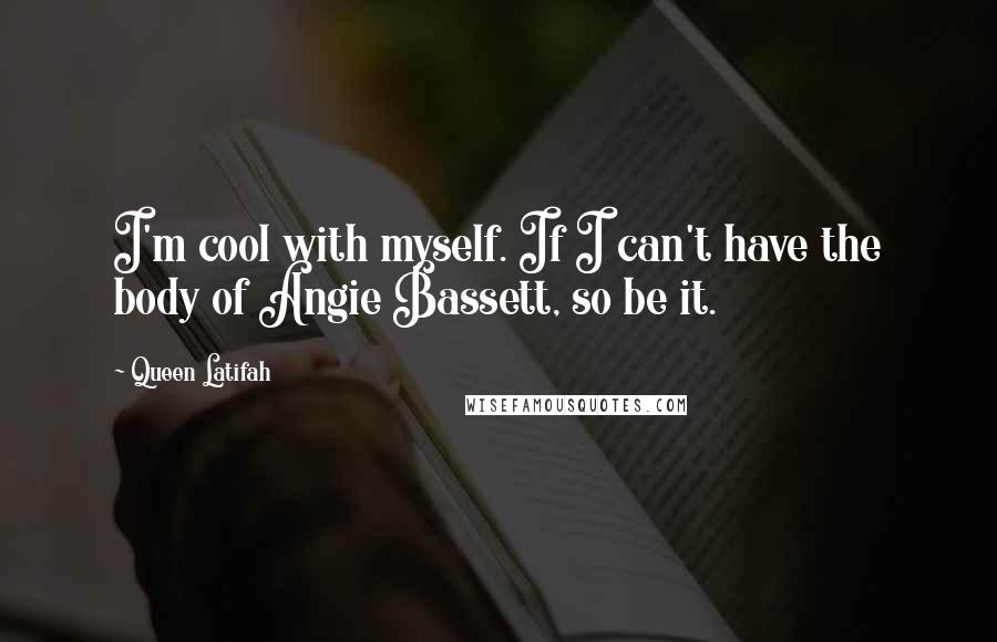 Queen Latifah Quotes: I'm cool with myself. If I can't have the body of Angie Bassett, so be it.