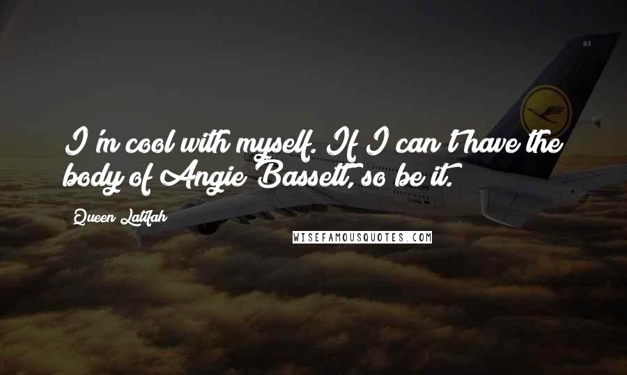 Queen Latifah Quotes: I'm cool with myself. If I can't have the body of Angie Bassett, so be it.