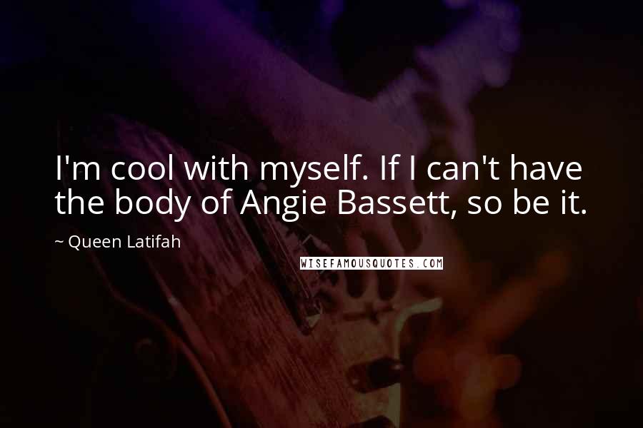 Queen Latifah Quotes: I'm cool with myself. If I can't have the body of Angie Bassett, so be it.