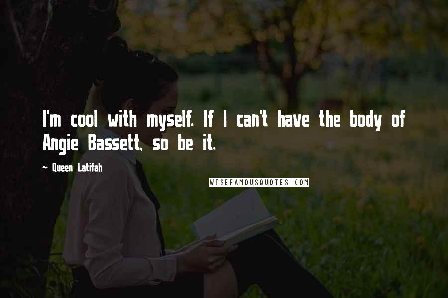 Queen Latifah Quotes: I'm cool with myself. If I can't have the body of Angie Bassett, so be it.