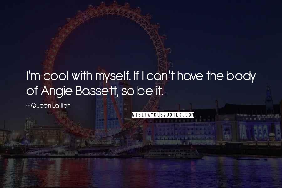 Queen Latifah Quotes: I'm cool with myself. If I can't have the body of Angie Bassett, so be it.