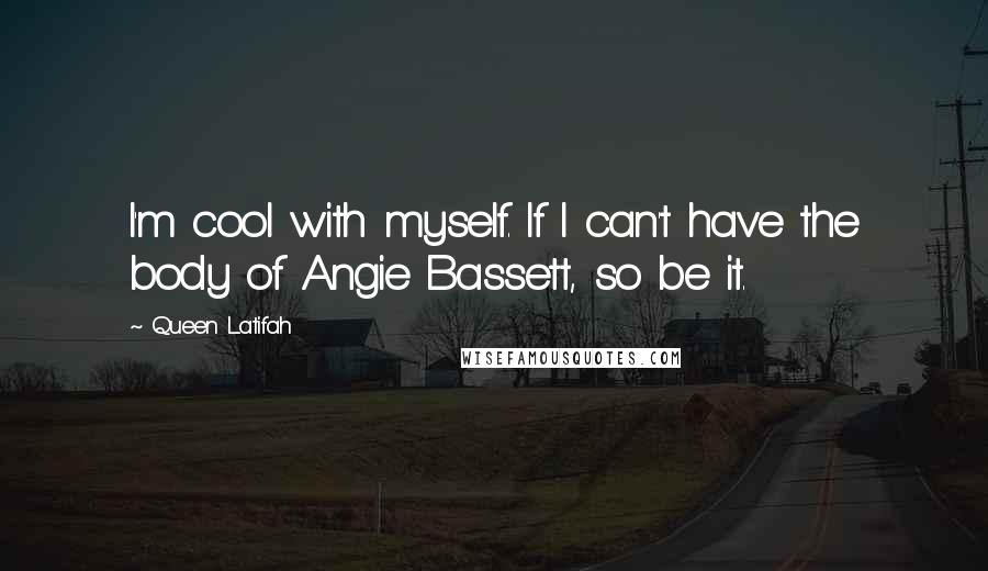 Queen Latifah Quotes: I'm cool with myself. If I can't have the body of Angie Bassett, so be it.