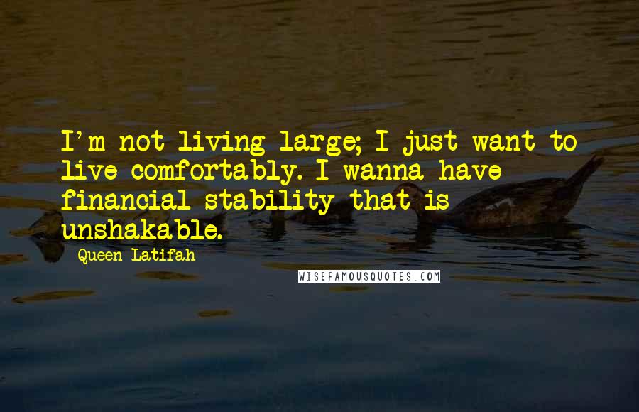 Queen Latifah Quotes: I'm not living large; I just want to live comfortably. I wanna have financial stability that is unshakable.