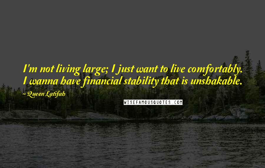 Queen Latifah Quotes: I'm not living large; I just want to live comfortably. I wanna have financial stability that is unshakable.