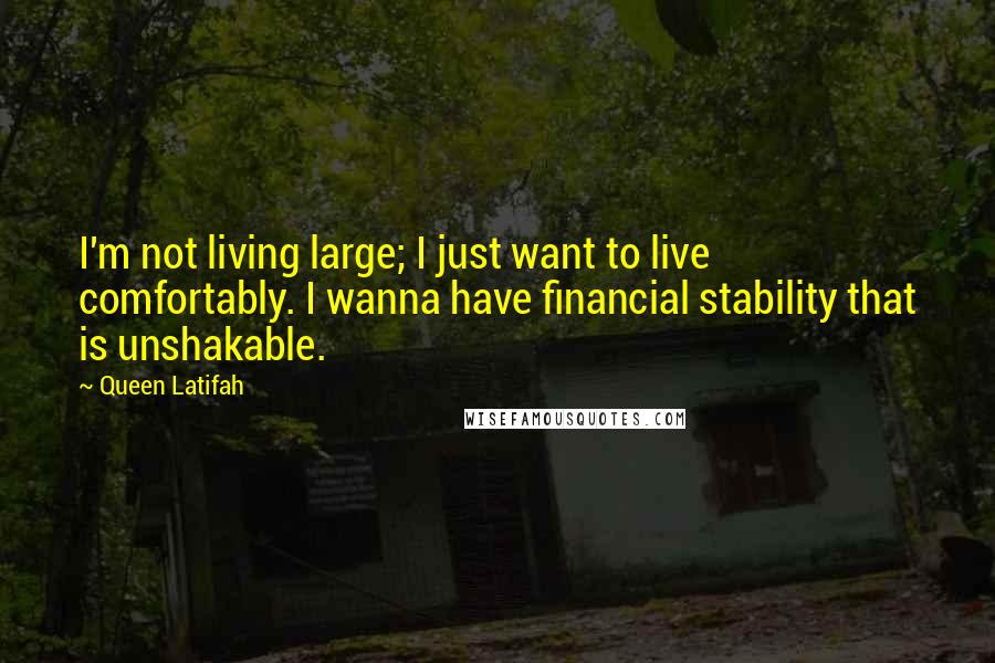 Queen Latifah Quotes: I'm not living large; I just want to live comfortably. I wanna have financial stability that is unshakable.