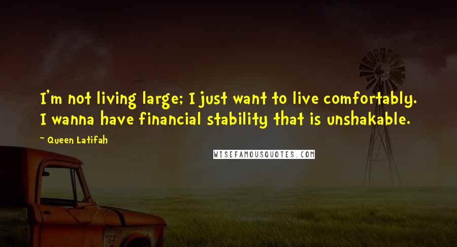 Queen Latifah Quotes: I'm not living large; I just want to live comfortably. I wanna have financial stability that is unshakable.