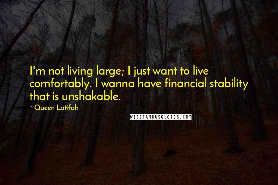 Queen Latifah Quotes: I'm not living large; I just want to live comfortably. I wanna have financial stability that is unshakable.