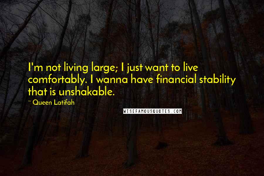 Queen Latifah Quotes: I'm not living large; I just want to live comfortably. I wanna have financial stability that is unshakable.