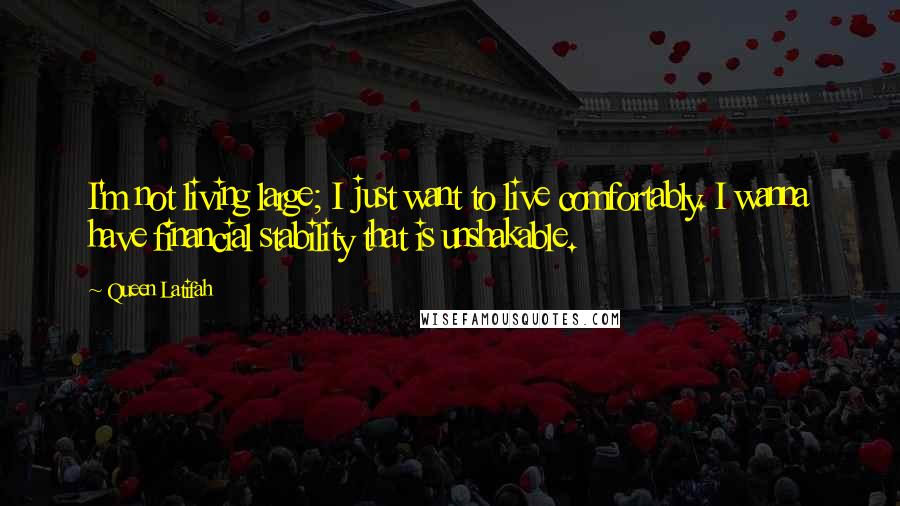 Queen Latifah Quotes: I'm not living large; I just want to live comfortably. I wanna have financial stability that is unshakable.