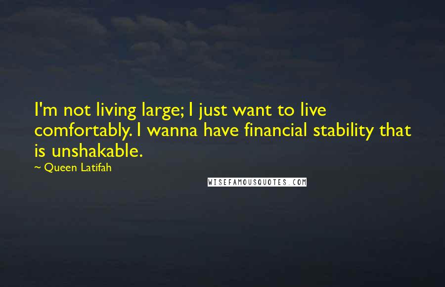 Queen Latifah Quotes: I'm not living large; I just want to live comfortably. I wanna have financial stability that is unshakable.