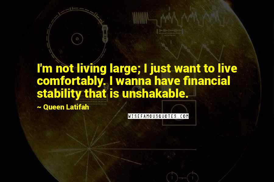 Queen Latifah Quotes: I'm not living large; I just want to live comfortably. I wanna have financial stability that is unshakable.