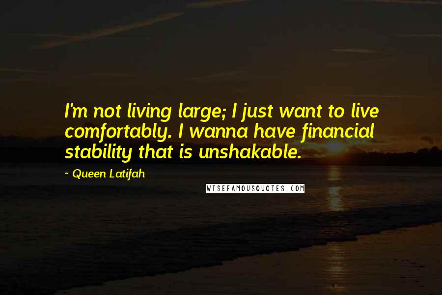 Queen Latifah Quotes: I'm not living large; I just want to live comfortably. I wanna have financial stability that is unshakable.