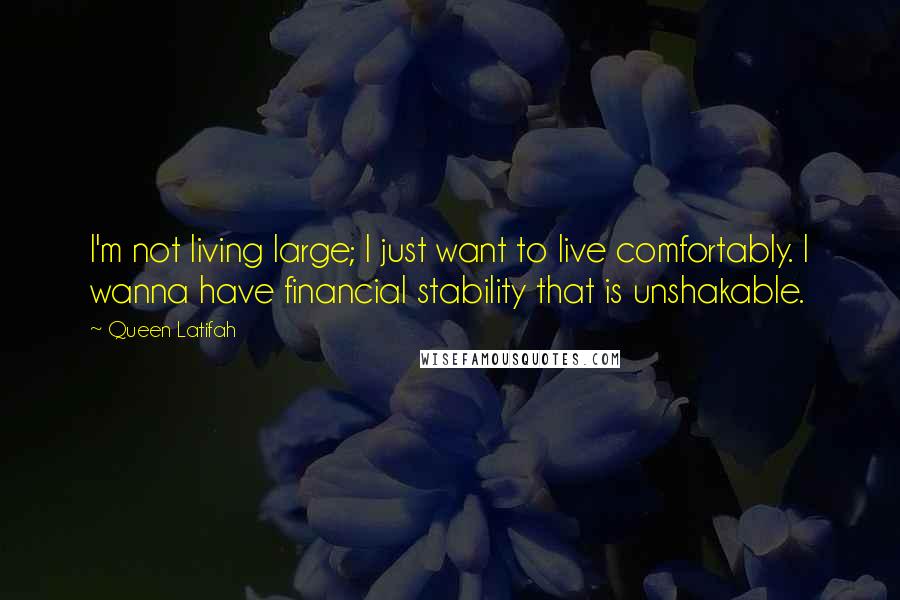 Queen Latifah Quotes: I'm not living large; I just want to live comfortably. I wanna have financial stability that is unshakable.