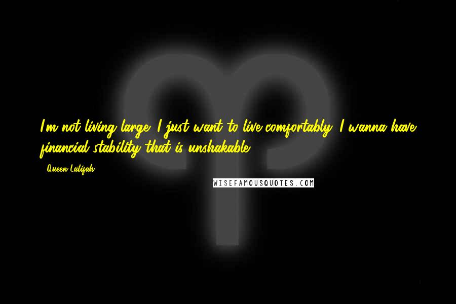 Queen Latifah Quotes: I'm not living large; I just want to live comfortably. I wanna have financial stability that is unshakable.