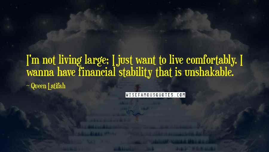 Queen Latifah Quotes: I'm not living large; I just want to live comfortably. I wanna have financial stability that is unshakable.