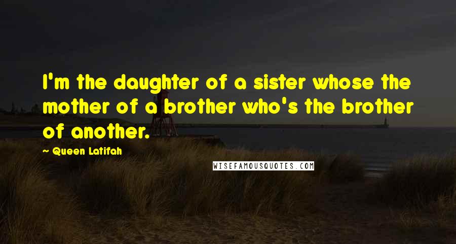 Queen Latifah Quotes: I'm the daughter of a sister whose the mother of a brother who's the brother of another.