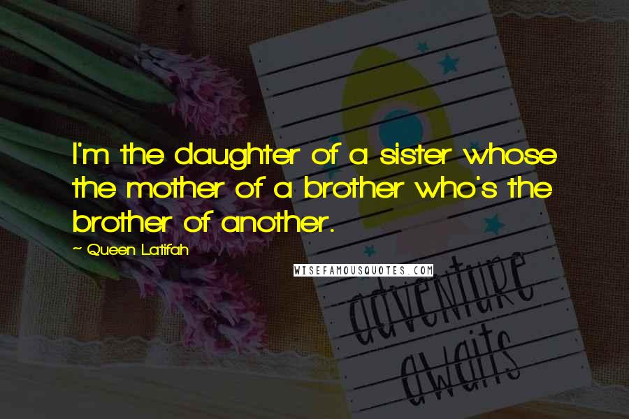 Queen Latifah Quotes: I'm the daughter of a sister whose the mother of a brother who's the brother of another.