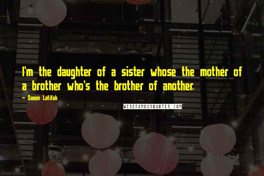 Queen Latifah Quotes: I'm the daughter of a sister whose the mother of a brother who's the brother of another.