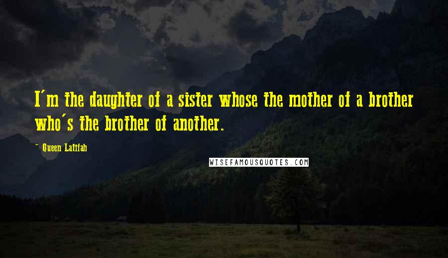 Queen Latifah Quotes: I'm the daughter of a sister whose the mother of a brother who's the brother of another.