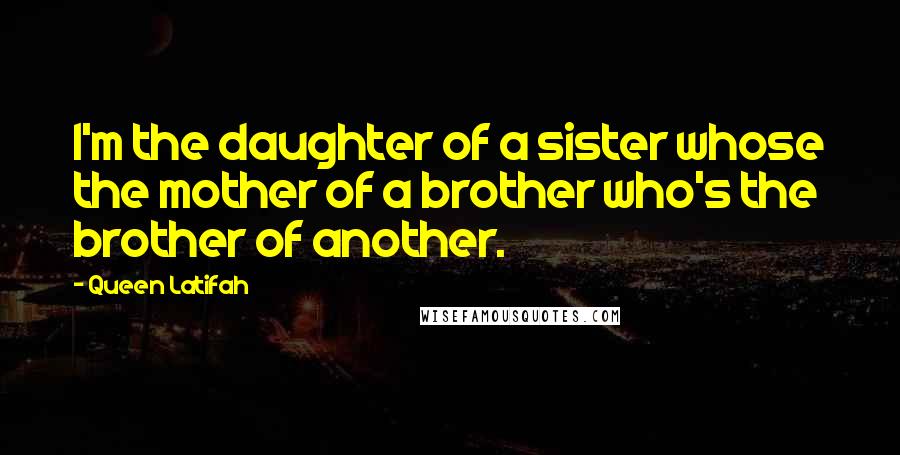 Queen Latifah Quotes: I'm the daughter of a sister whose the mother of a brother who's the brother of another.