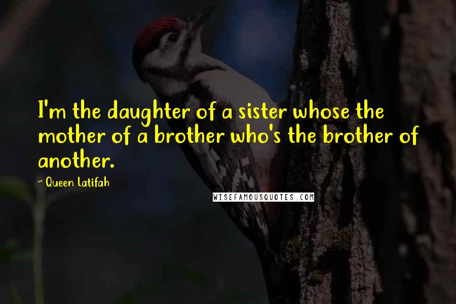 Queen Latifah Quotes: I'm the daughter of a sister whose the mother of a brother who's the brother of another.