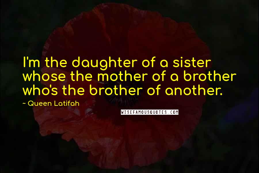 Queen Latifah Quotes: I'm the daughter of a sister whose the mother of a brother who's the brother of another.