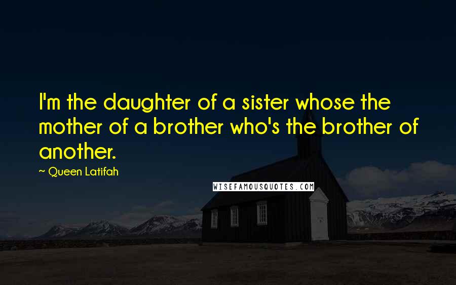 Queen Latifah Quotes: I'm the daughter of a sister whose the mother of a brother who's the brother of another.