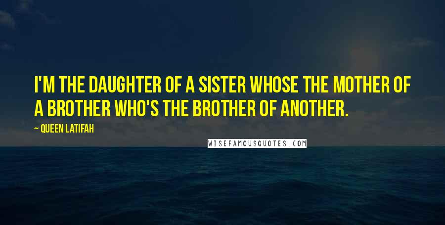 Queen Latifah Quotes: I'm the daughter of a sister whose the mother of a brother who's the brother of another.