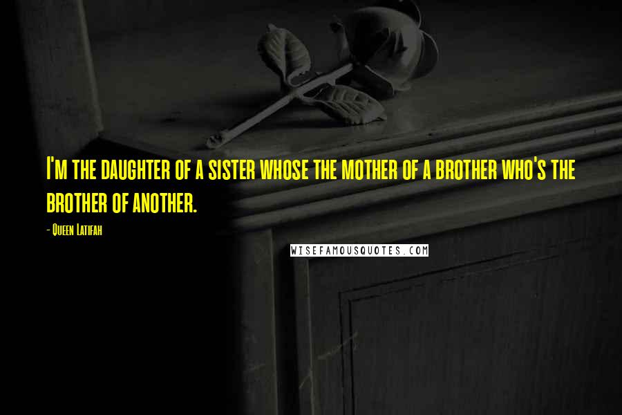Queen Latifah Quotes: I'm the daughter of a sister whose the mother of a brother who's the brother of another.