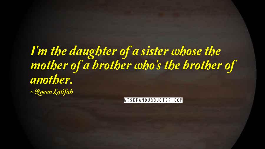 Queen Latifah Quotes: I'm the daughter of a sister whose the mother of a brother who's the brother of another.