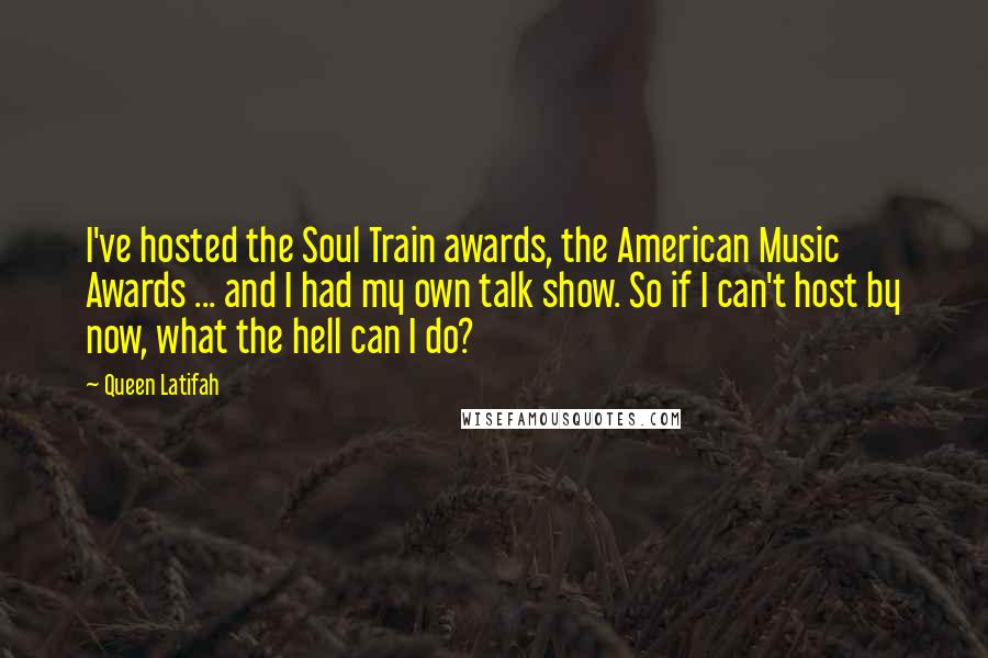 Queen Latifah Quotes: I've hosted the Soul Train awards, the American Music Awards ... and I had my own talk show. So if I can't host by now, what the hell can I do?