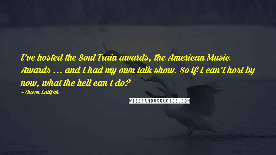 Queen Latifah Quotes: I've hosted the Soul Train awards, the American Music Awards ... and I had my own talk show. So if I can't host by now, what the hell can I do?