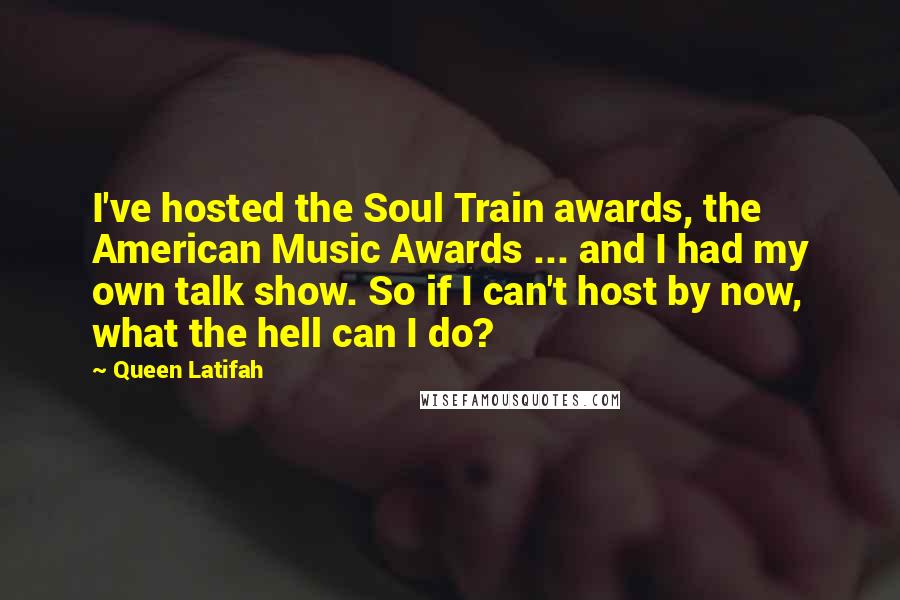 Queen Latifah Quotes: I've hosted the Soul Train awards, the American Music Awards ... and I had my own talk show. So if I can't host by now, what the hell can I do?