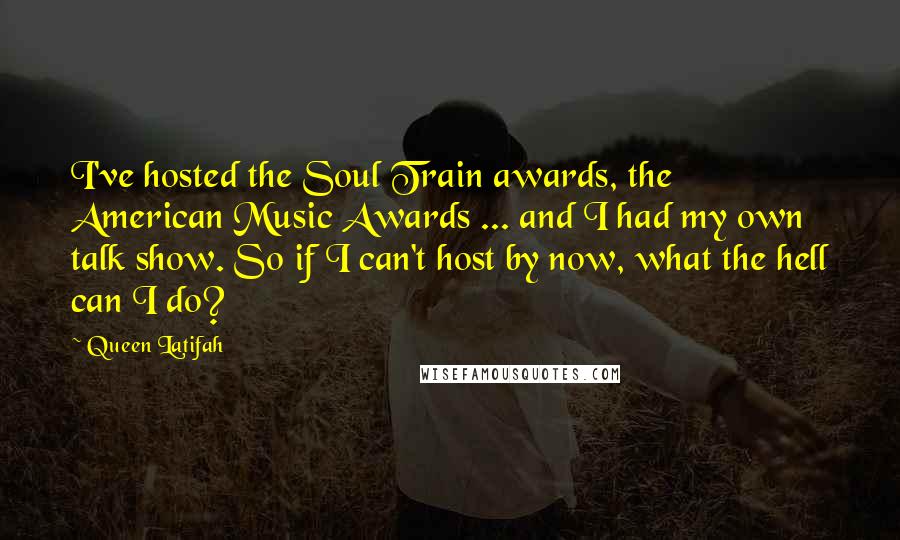 Queen Latifah Quotes: I've hosted the Soul Train awards, the American Music Awards ... and I had my own talk show. So if I can't host by now, what the hell can I do?