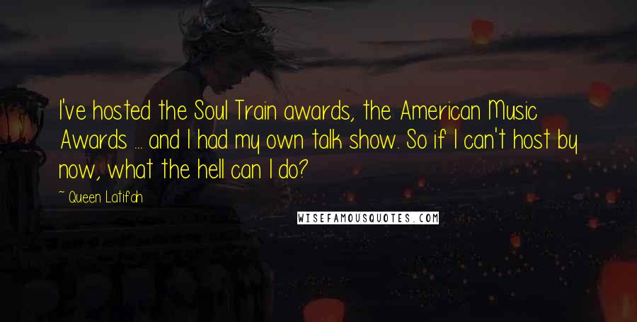 Queen Latifah Quotes: I've hosted the Soul Train awards, the American Music Awards ... and I had my own talk show. So if I can't host by now, what the hell can I do?